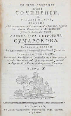 Сумароков А.П. Полное собрание всех сочинений. В стихах и прозе, покойнаго действительнаго статскаго советника, ордена св. Анны кавалера и Лейпцигскаго ученаго собрания члена, Александра Петровича Сумарокова. Собраны и изданы в удовольствие любителей российской учености Николаем Новиковым... [В 10 ч.]. Ч. 1—10. М.: Университетская тип. у Н. Новикова, 1781—1787.